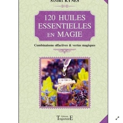 120 huiles essentielles en magie - Combinaisons olfactives & vertus magiques - Sandra Kynes